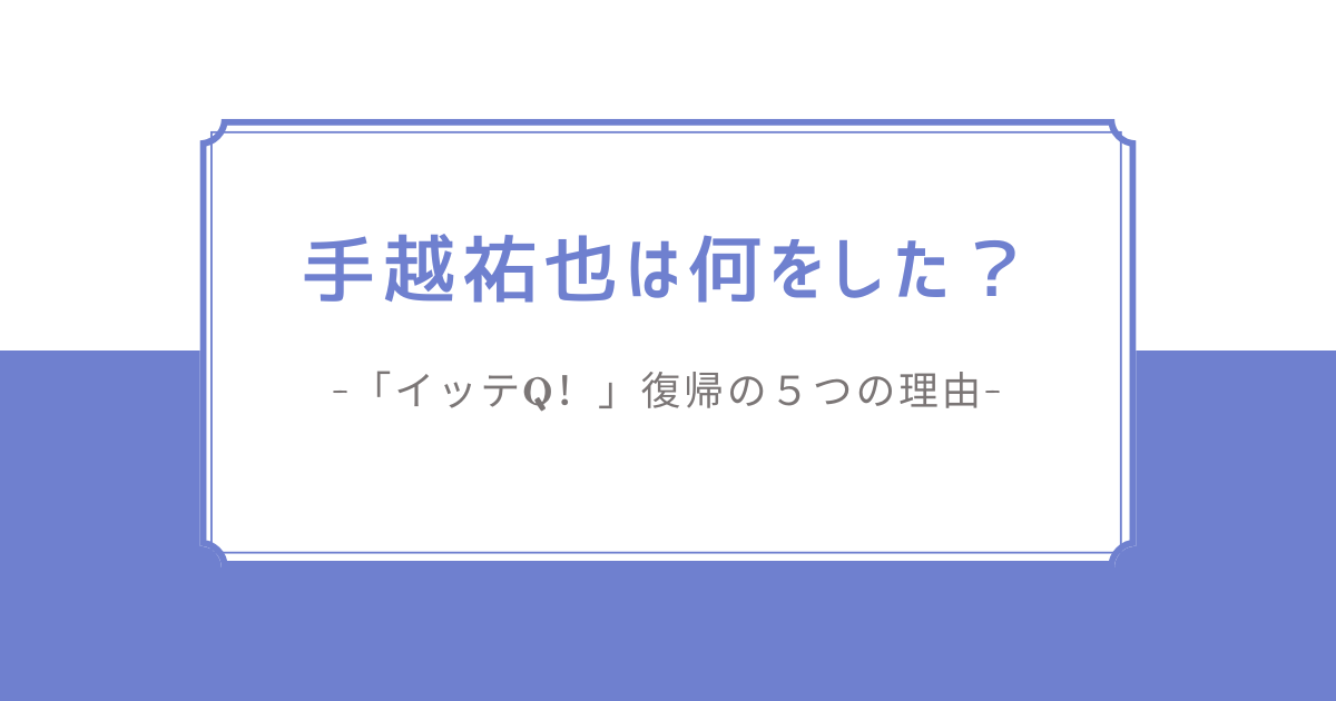 手越祐也は何をした？｜「イッテQ！」復帰の５つの理由