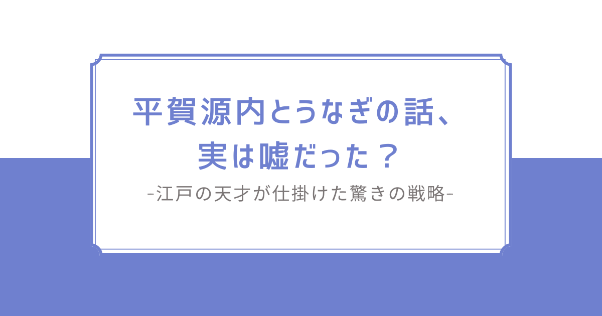 平賀源内とうなぎの話、実は嘘だった？｜江戸の天才が仕掛けた驚きの戦略